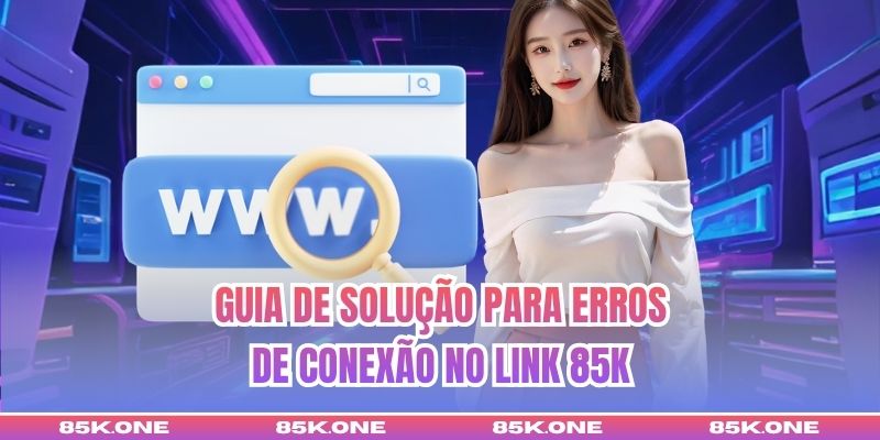 Guia de solução para erros de conexão no Link 85K